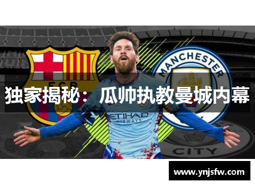 独家揭秘：瓜帅执教曼城内幕