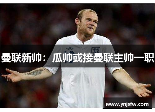 曼联新帅：瓜帅或接曼联主帅一职