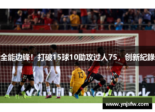 全能边锋！打破15球10助攻过人75，创新紀錄